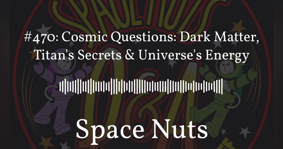 #470: Cosmic Questions: Dark Matter, Titan’s Secrets & Universe’s Energy | Space Nuts