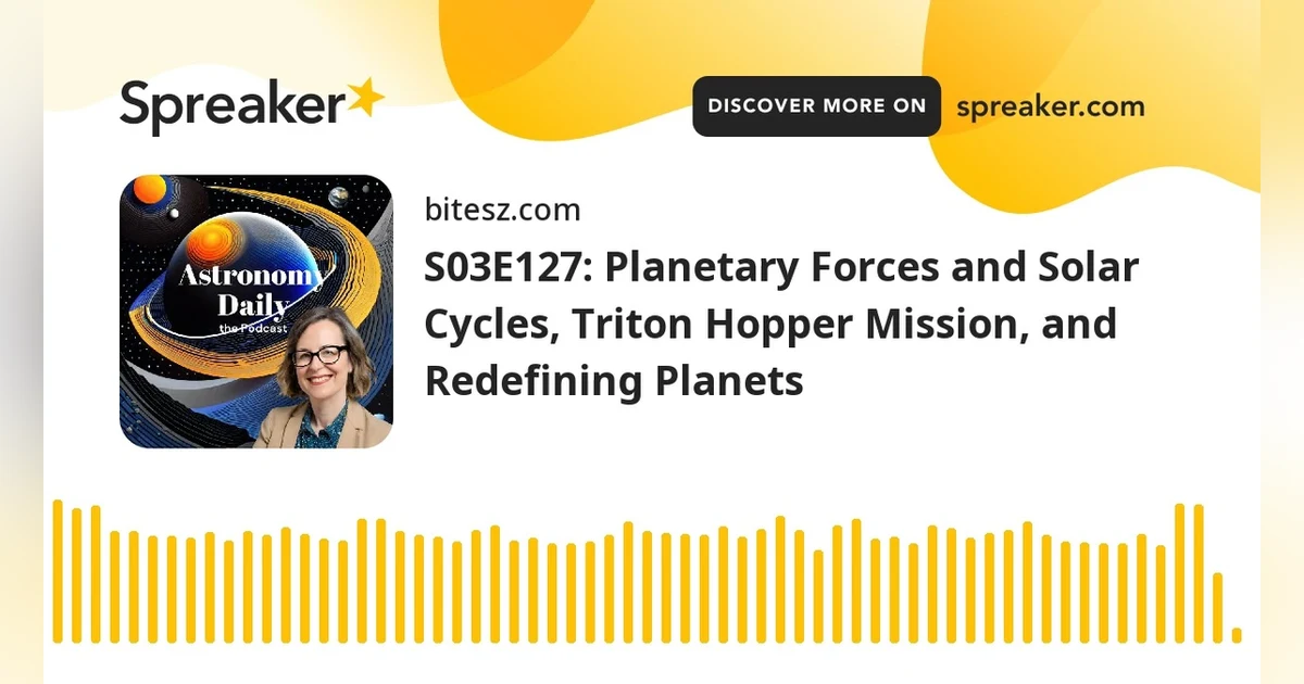 S03E127: Planetary Forces and Solar Cycles, Triton Hopper Mission, and Redefining Planets