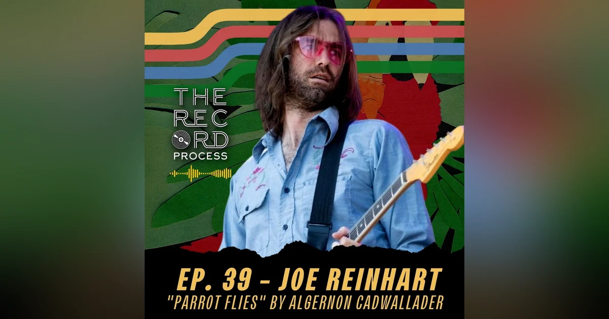EP. 39 - Learning how the "Parrot Flies" with Algernon Cadwallader guitarist/producer Joe Reinhart