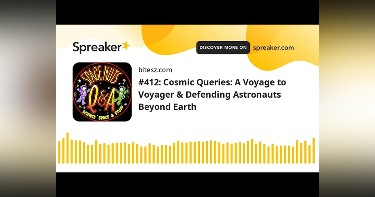 #412: Cosmic Queries: A Voyage to Voyager & Defending Astronauts Beyond Earth