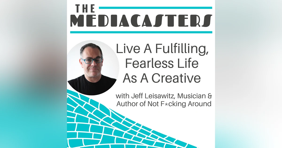 Live A Fulfilling, Fearless Life As A Creative with Jeff Leisawitz, Author of Not F*cking Around
