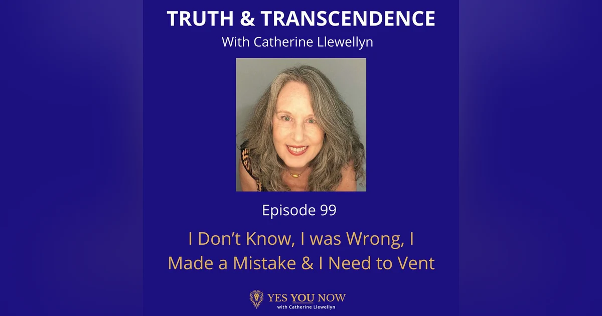 Ep 99: I Don’t Know, I was Wrong, I Made a Mistake & I Need to Vent