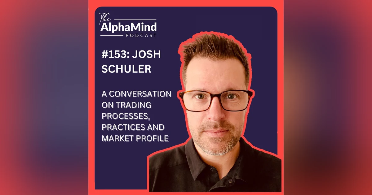 #153: Josh Schuler: A Conversation on Trading Processes, Practices, and Market Profile