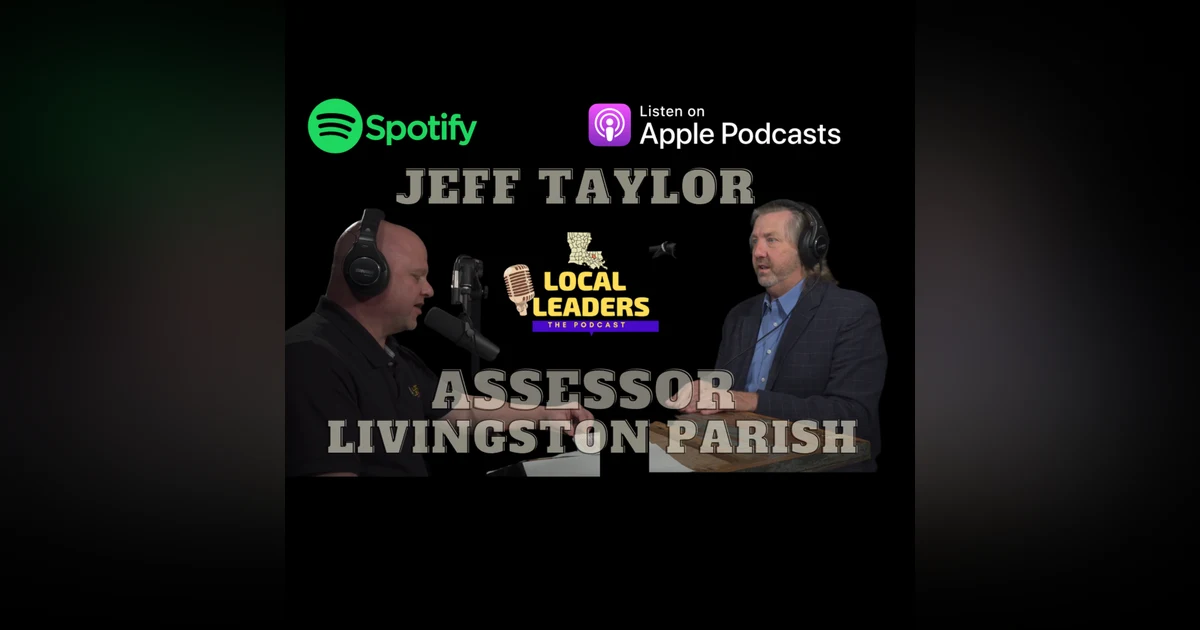Assessing the Life of Jeff Taylor - Local Leaders:The Podcast S4E10 Livingston Parish Tax Assessor