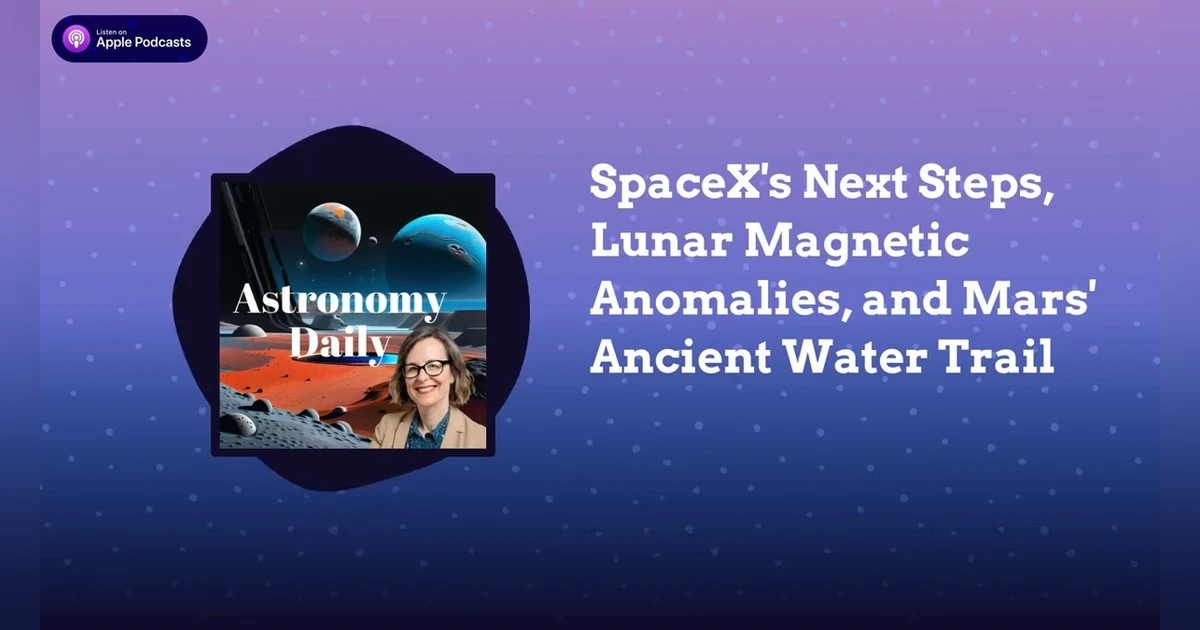 SpaceX’s Next Steps, Lunar Magnetic Anomalies, and Mars’ Ancient Water Trail