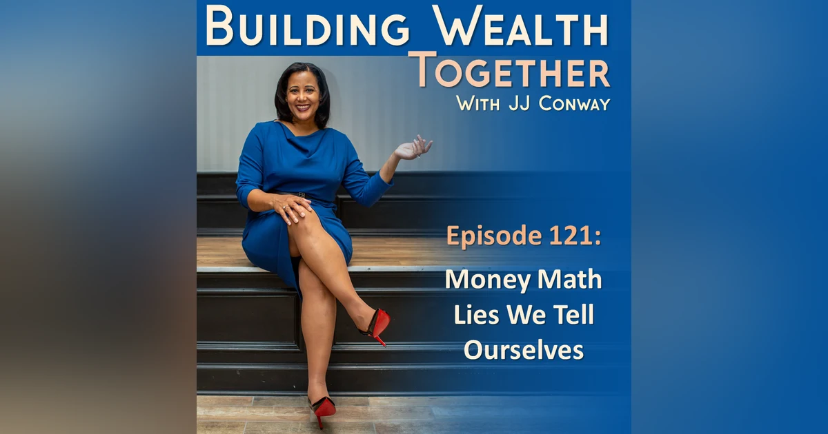 Episode 121: Wealth Building Wednesday - Money Math Lies We Tell Ourselves