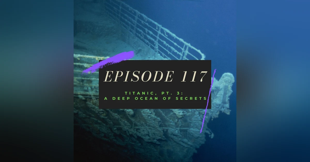 Ep. 117: Titanic, Pt. 3 - A Deep Ocean of Secrets
