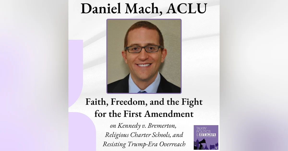 Faith, Freedom, and the Fight for the 1st Amendment: Daniel Mach of the ACLU on Kennedy v. Bremerton, Religious Charter Schools, and Resisting Trump-Era Overreach