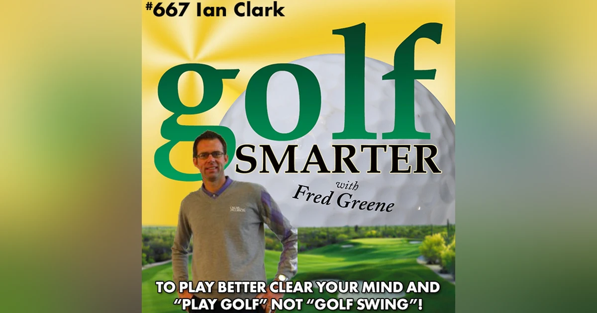 To Play Better Clear Your Mind and Don’t Play “Golf Swing” Just “Play Golf” with Ian Clark
