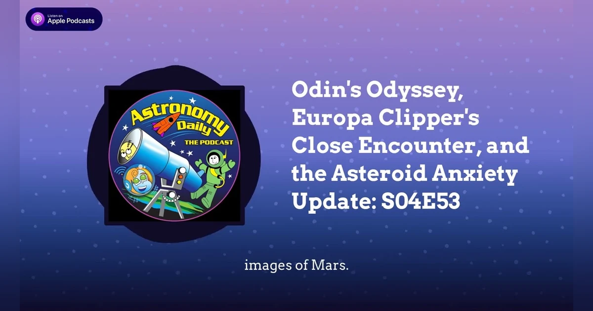 Odin’s Odyssey, Europa Clipper’s Close Encounter, and the Asteroid Anxiety Update: S04E53