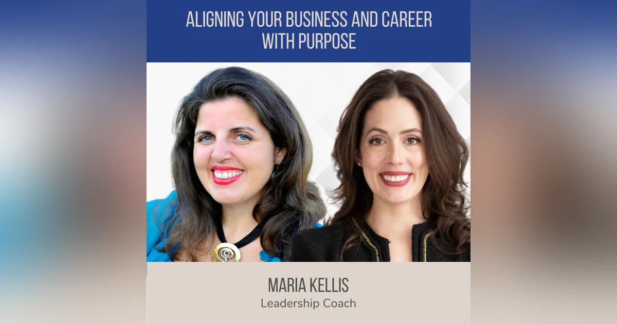 Aligning Your Business and Career with Purpose ft. Maria Kellis (Leadership Coach)