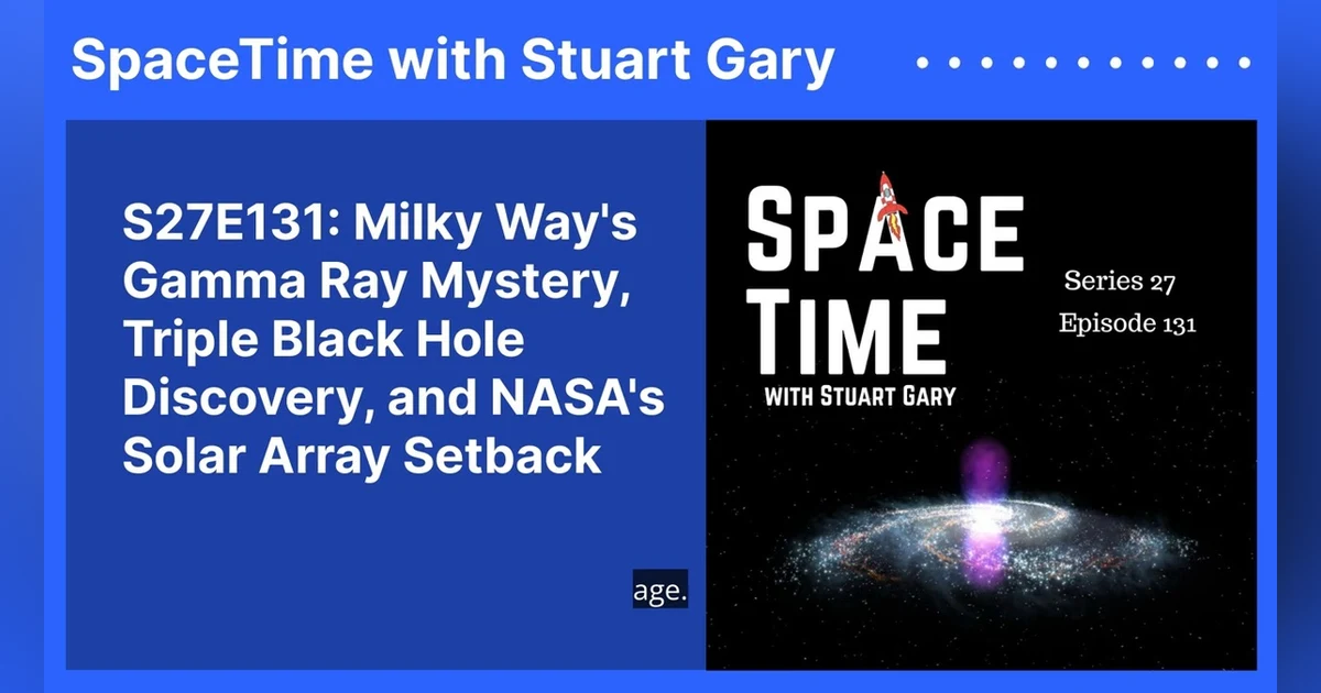 S27E131: Milky Way’s Gamma Ray Mystery, Triple Black Hole Discovery, and NASA’s Solar Array Setback