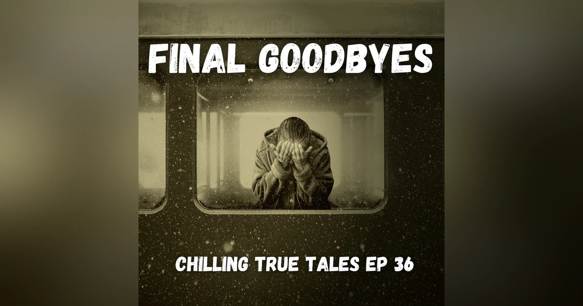 Chilling True Tales - Ep 36 - Final Goodbyes