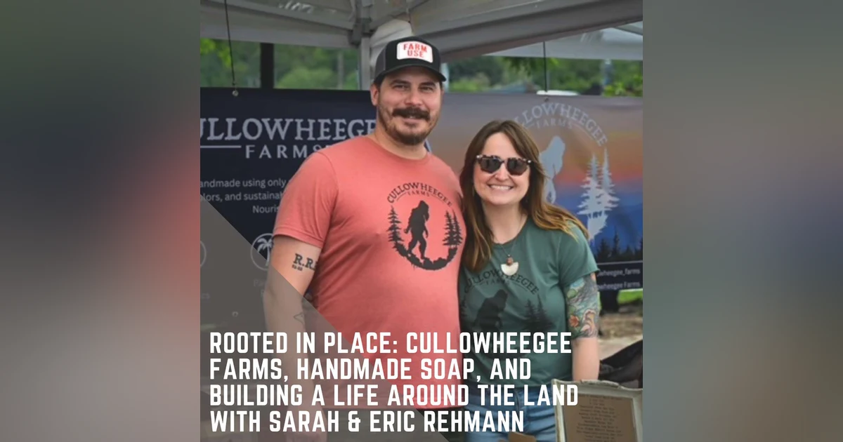 Rooted in Place: Cullowheegee Farms, Handmade Soap, and Building a Life Around the Land with Sarah & Eric Rehmann
