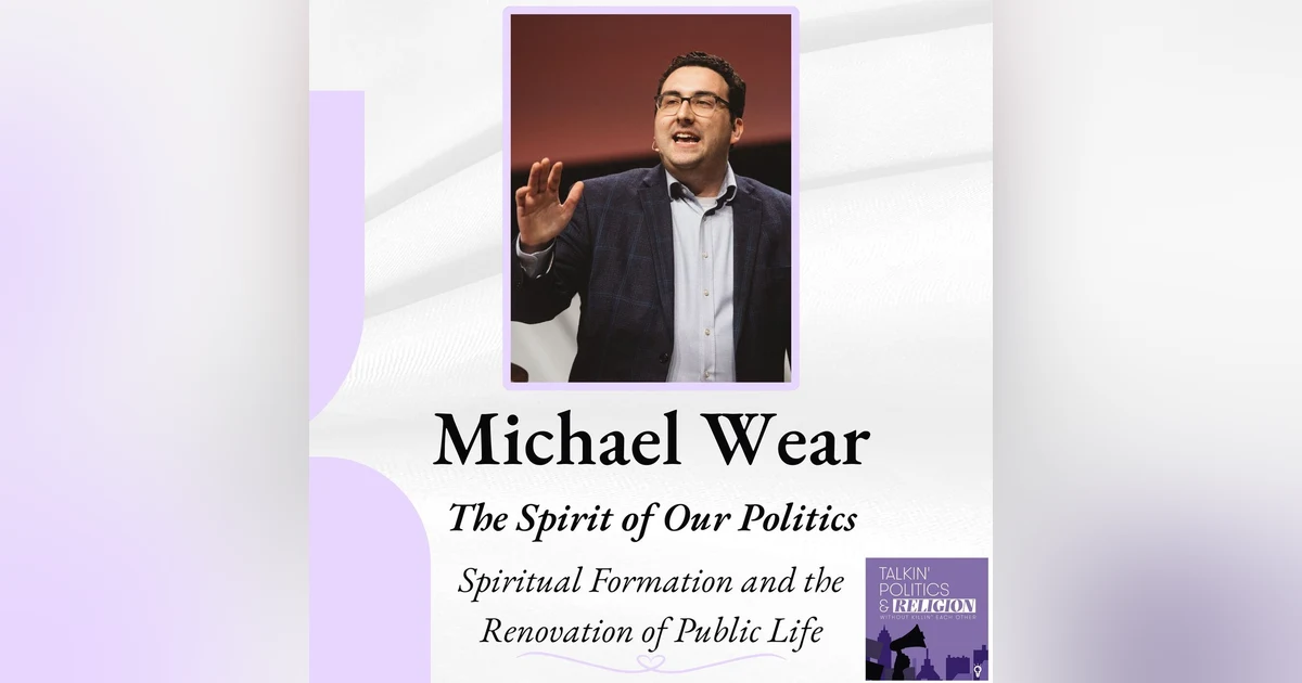 Michael Wear on THE SPIRIT OF OUR POLITICS: Spiritual Formation and the Renovation of Public Life