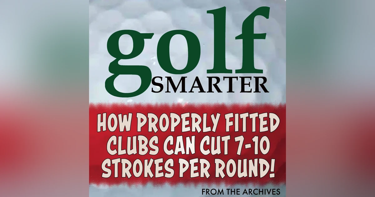 How Properly Fitted Golf Clubs Can Cut 7-10 Strokes from Your Game with Tom Wishon