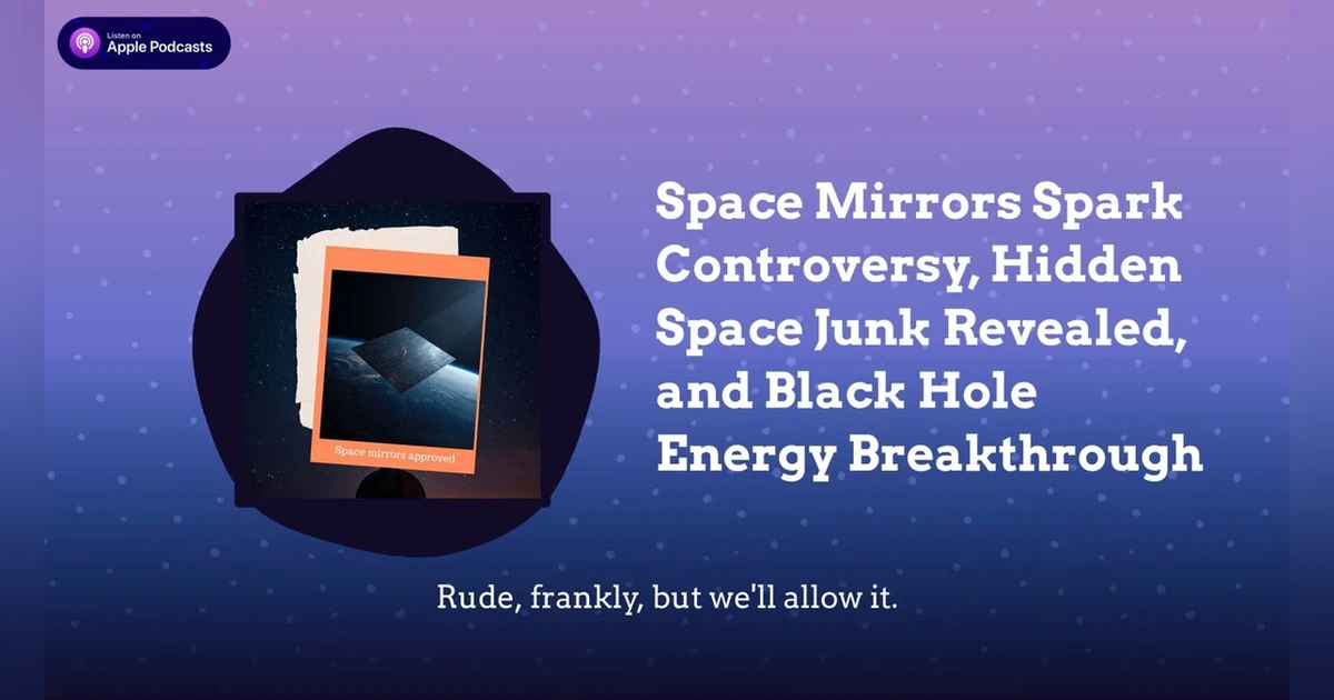 Space Mirrors Spark Controversy, Hidden Space Junk Revealed, and Black Hole Energy Breakthrough