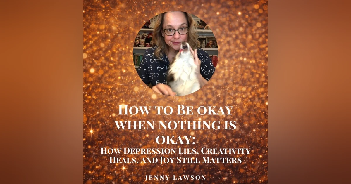 How to Be Okay When Nothing Is Okay: How Depression Lies, Creativity Heals, and Joy Still Matters