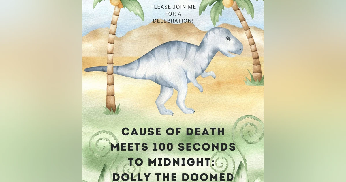 50th Episode! Cause of Death Meets 100 Seconds to Midnight: Dolly the Doomed Dinosaur
