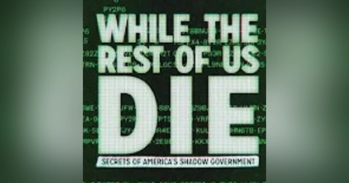 While the Rest of Us Die: Secrets of America's Shadow Government