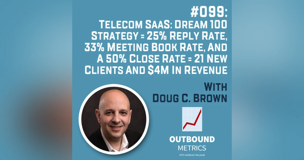 #099: Telecom SaaS Lead Generation: Dream 100 Strategy = 25% reply rate, 33% meeting book rate, and a 50% close rate = 21 new clients and $4M in revenue (Doug C. Brown)