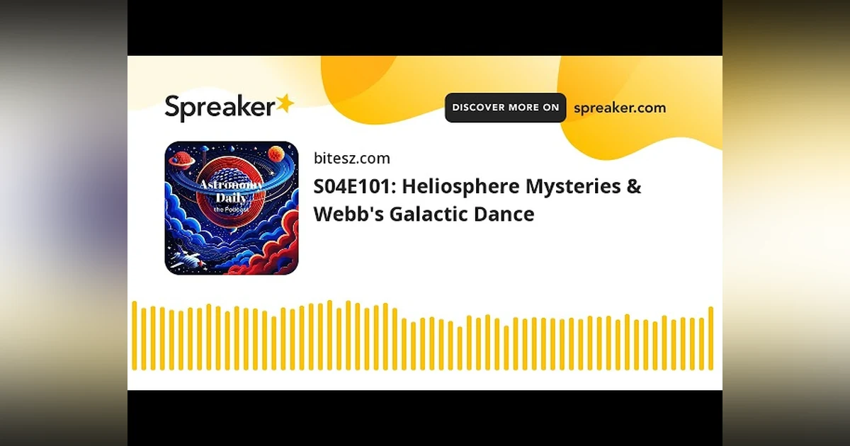 S04E101: Heliosphere Mysteries & Webb’s Galactic Dance