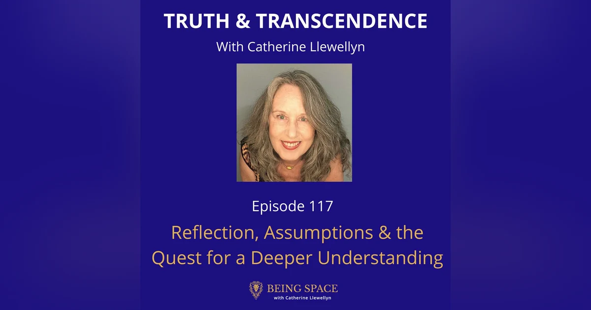 Ep 117: Reflection, Assumptions & the Quest for a Deeper Understanding