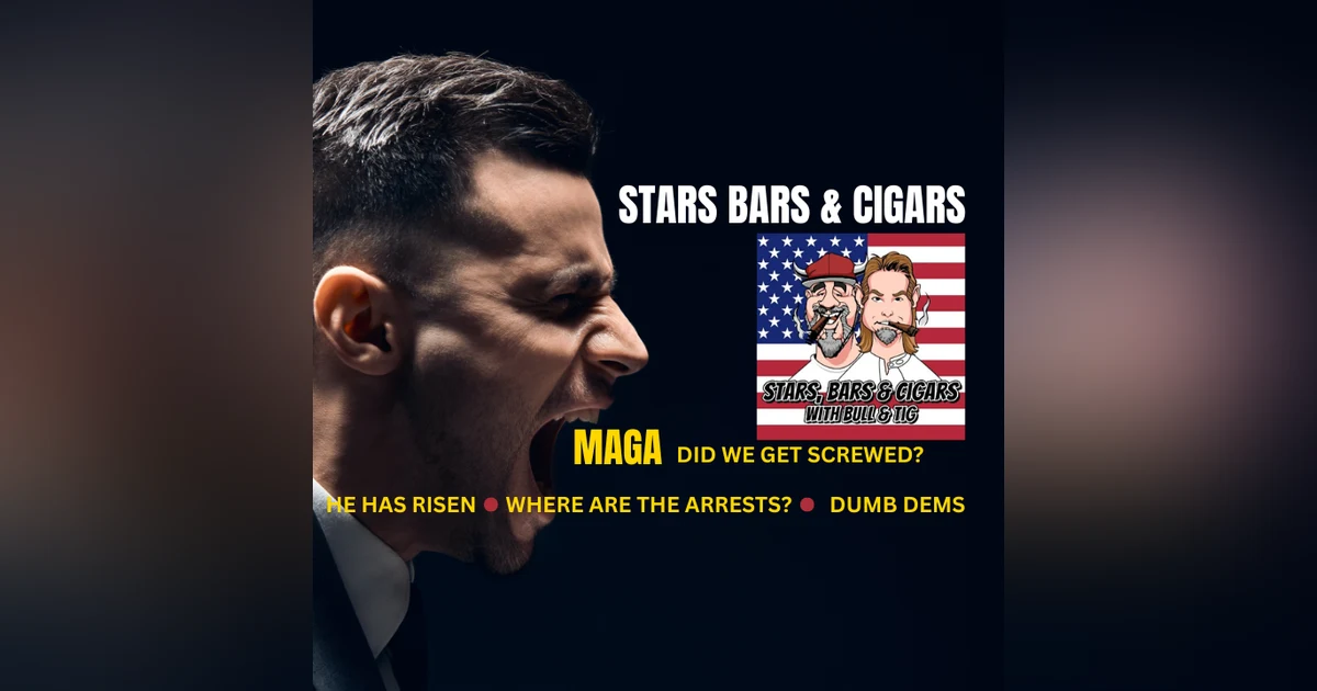 STARS BARS & CIGARS, #78, "MAGA, DID WE GET SCREWED?"