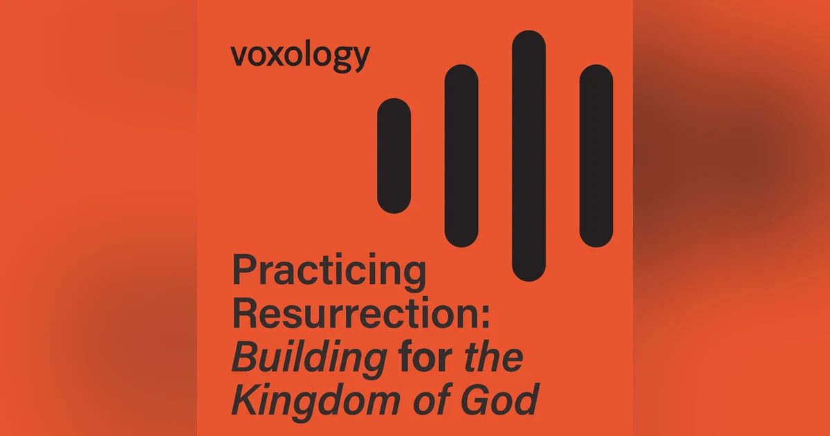 Practicing Resurrection: Building for the Kingdom of God