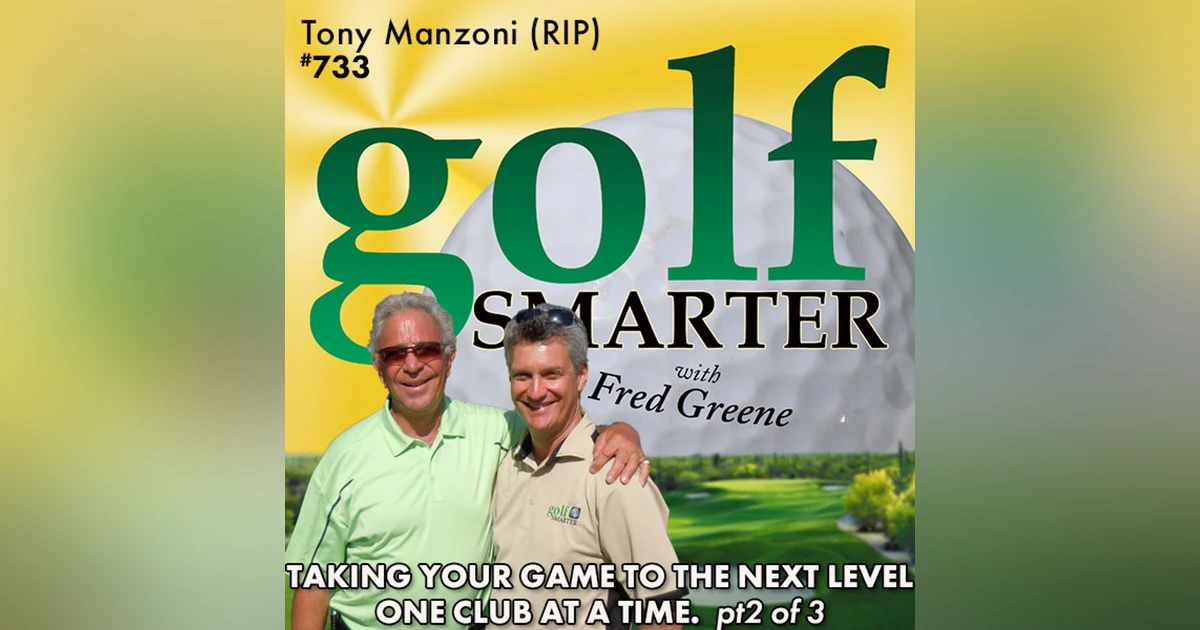 Taking Your Golf Game to the Next Level - One Club at a Time (pt2 of 3) with Tony Manzoni (RIP)