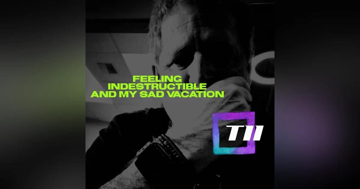 FEELING INDESTRUCTIBLE AND MY SAD VACATION