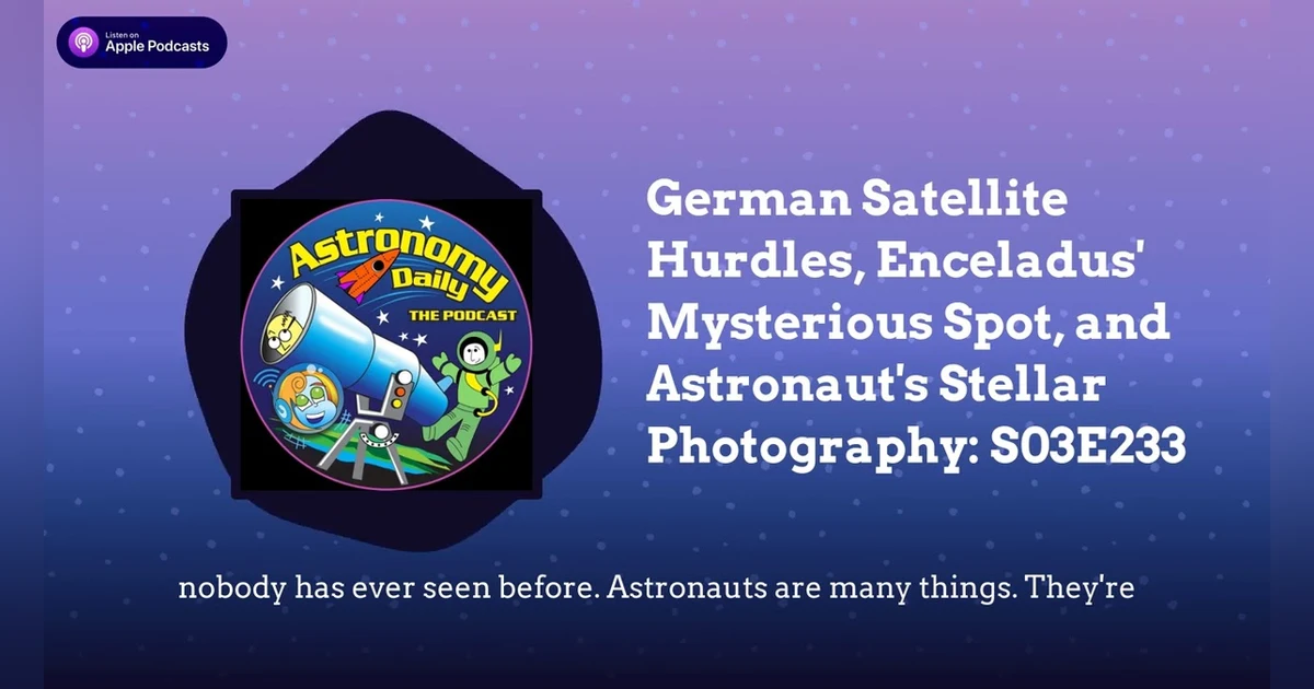 German Satellite Hurdles, Enceladus’ Mysterious Spot, and Astronaut’s Stellar Photography: S03E233