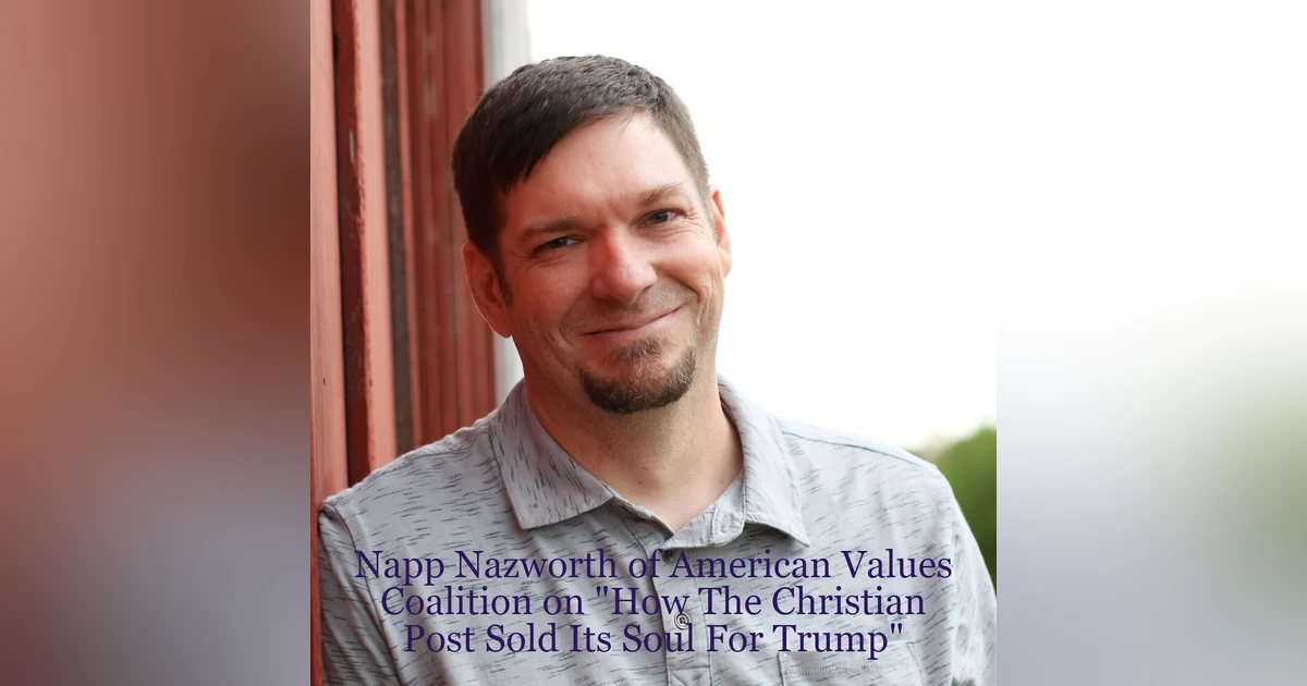 ”How The Christian Post Sold Its Soul For Trump” and much more with Napp Nazworth of American Values Coalition