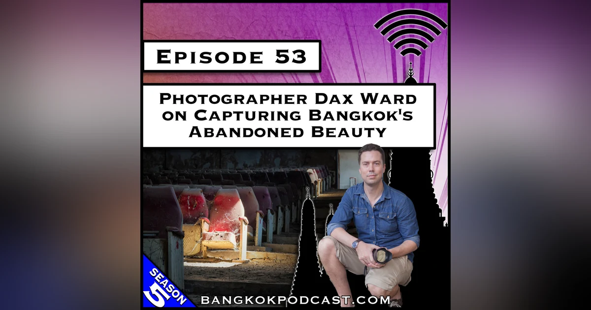 Photographer Dax Ward on Capturing Bangkok's Abandoned Beauty [S5.E53]