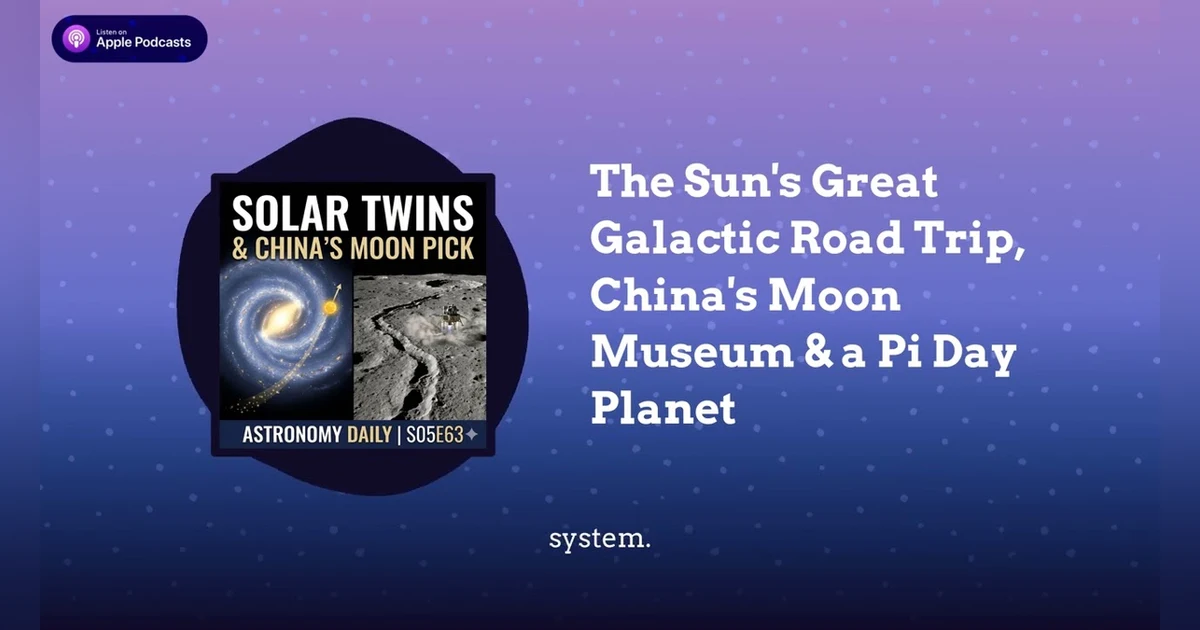 The Sun’s Great Galactic Road Trip, China’s Moon Museum & a Pi Day Planet