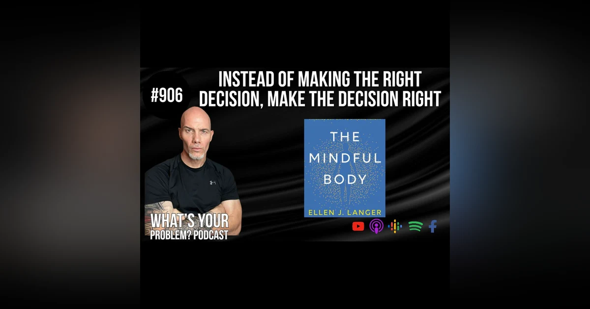 906. Instead of making the right decision, make the decision right. feat. Dr. Ellen Langer's "The Mindful Body."