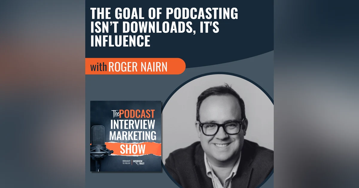 The Goal Of Podcasting Isn’t Downloads, It's Influence with Roger Nairn