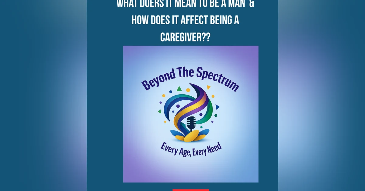 What does it mean to be a man.. & how has it affected you as a caregiver?