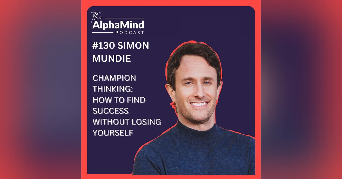 #130 Simon Mundie: Champion Thinking: How to Find Success Without Losing Yourself