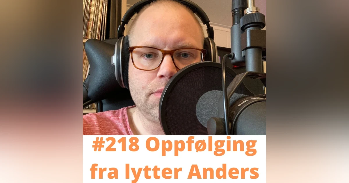 #218 Oppfølging fra lytter Anders!