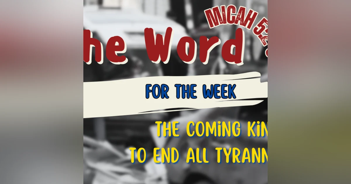 The Word for the Week audio - The Coming King to end all tyranny - Micah 5