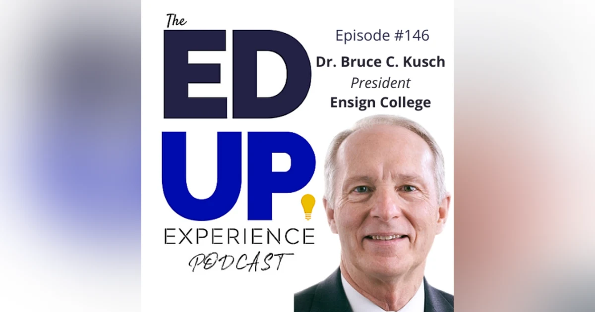 146: Education Must Mirror the Workplace - with Dr. Bruce C. Kusch, President, Ensign College