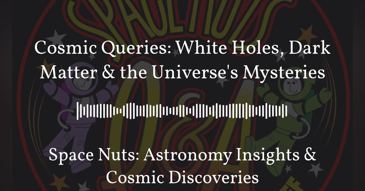 Cosmic Queries: White Holes, Dark Matter & the Universe’s Mysteries | Space Nuts: Astronomy...