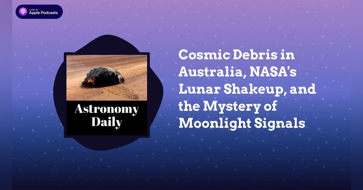 Cosmic Debris in Australia, NASA’s Lunar Shakeup, and the Mystery of Moonlight Signals