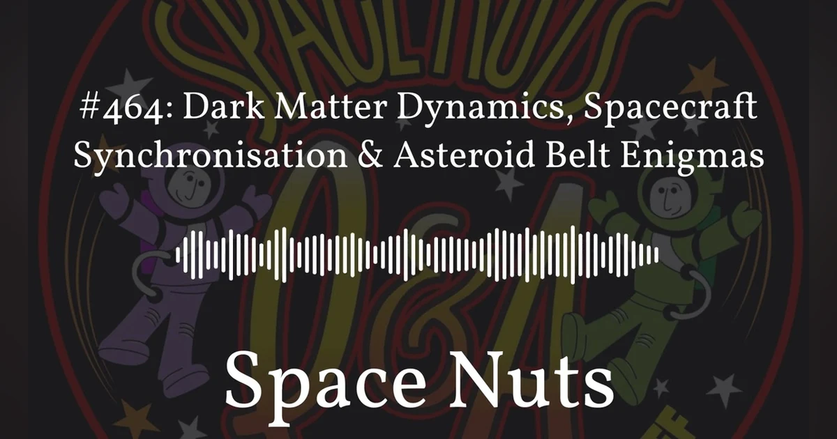 #464: Dark Matter Dynamics, Spacecraft Synchronisation & Asteroid Belt Enigmas | Space Nuts