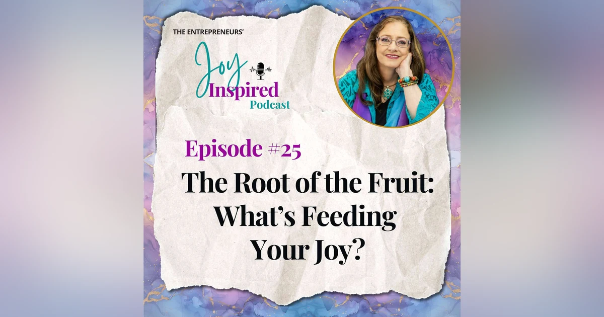 Episode 25 - The Root of the Fruit: What’s Feeding Your Joy?