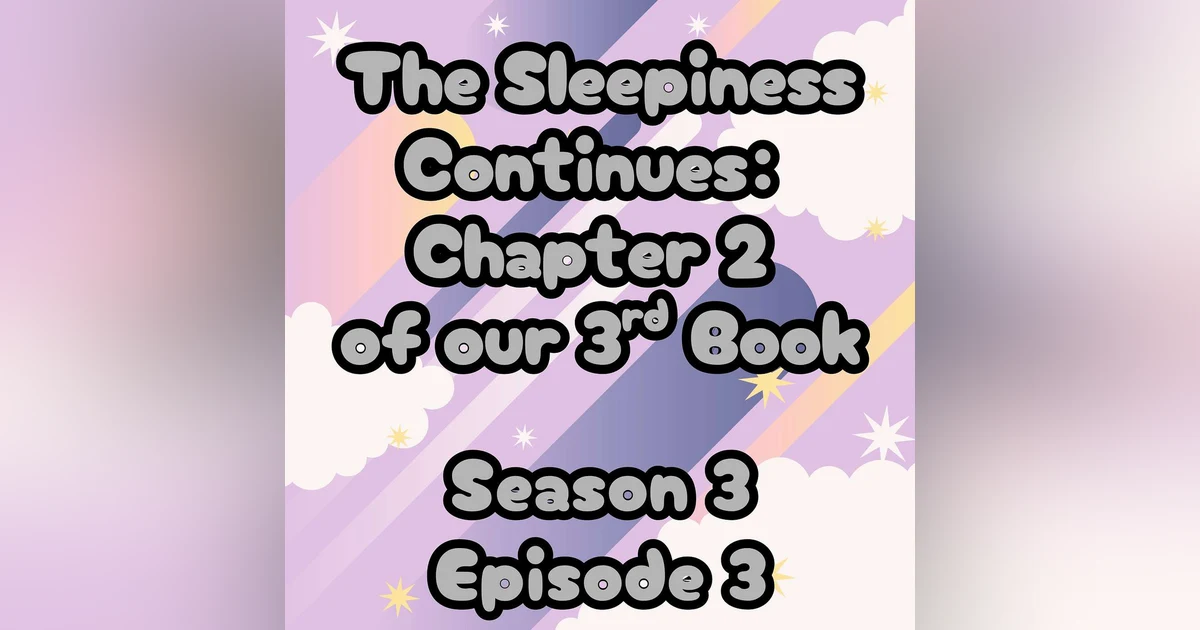 S3 E3 The Sleepiness Continues: Chapter 2 of our 3rd Book