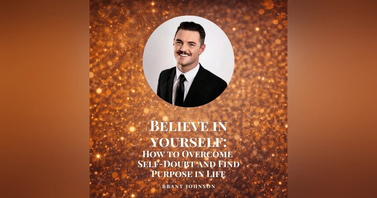 Believe in Yourself: How to Overcome Self-Doubt and Find Purpose in Life with Brant Johnson