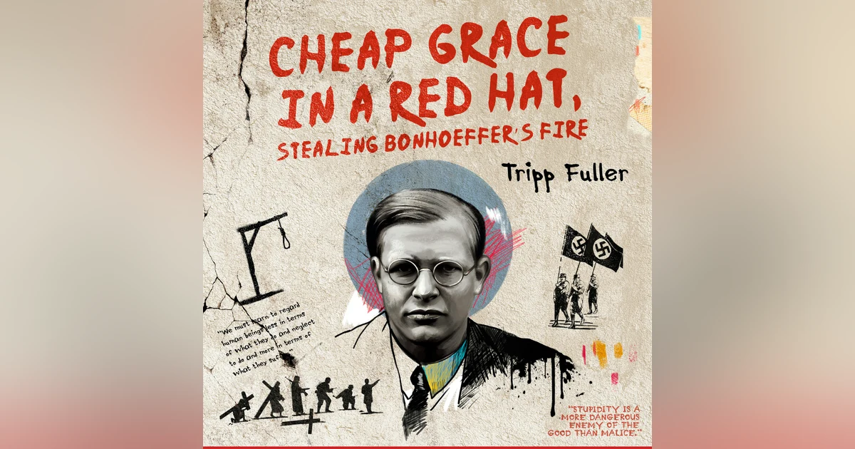 Cheap Grace in a Red Hat, Stealing Bonhoeffer’s Fire: What Bonhoeffer Actually Meant—and Why It Condemns His Admirers