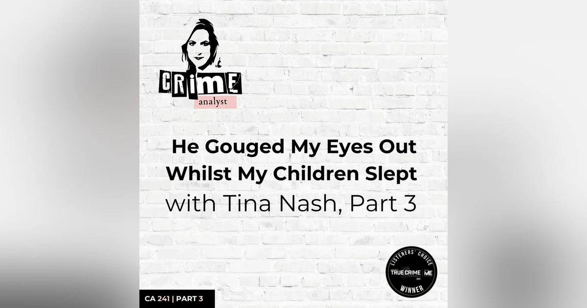 Ep 241: He Gouged My Eyes Out Whilst My Children Slept with Tina Nash, Part 3